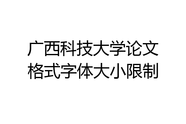 广西科技大学论文格式字体大小限制