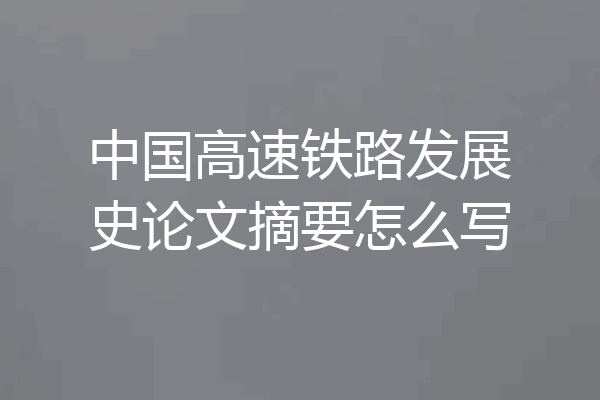 中国高速铁路发展史论文摘要怎么写