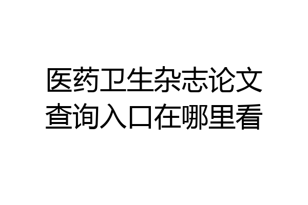 医药卫生杂志论文查询入口在哪里看
