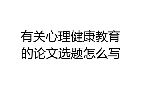 有关心理健康教育的论文选题怎么写