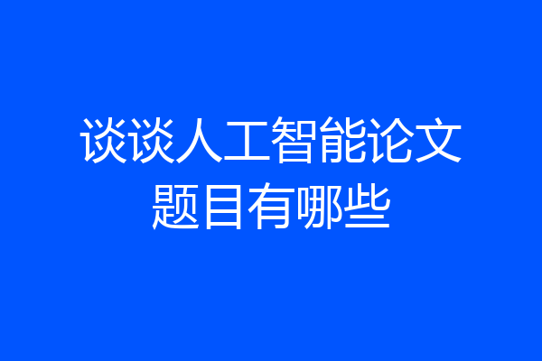 谈谈人工智能论文题目有哪些