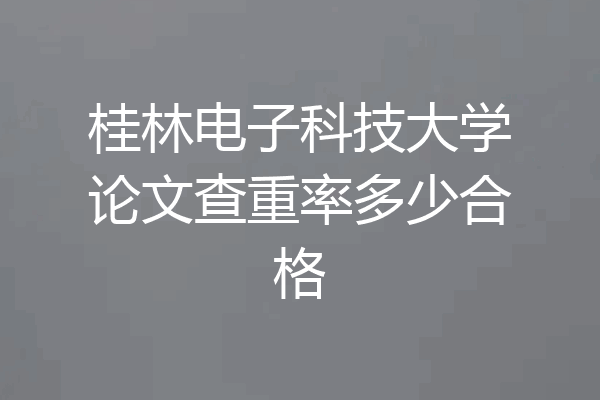 桂林电子科技大学论文查重率多少合格