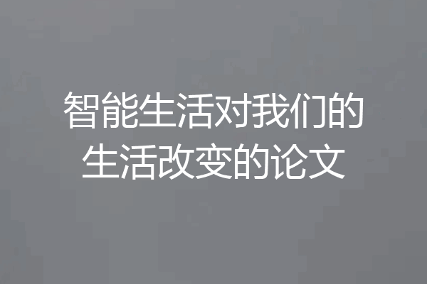 智能生活对我们的生活改变的论文