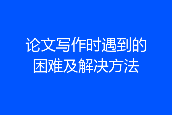 论文写作时遇到的困难及解决方法