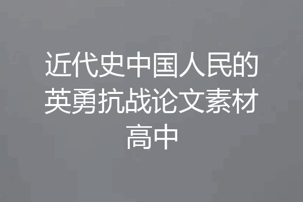 近代史中国人民的英勇抗战论文素材高中