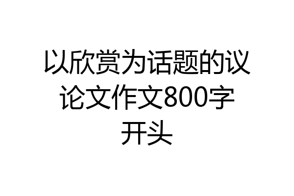 以欣赏为话题的议论文作文800字开头