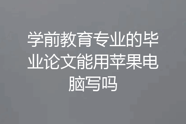 学前教育专业的毕业论文能用苹果电脑写吗
