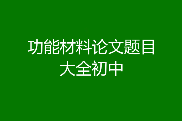 功能材料论文题目大全初中