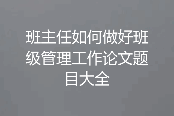 班主任如何做好班级管理工作论文题目大全