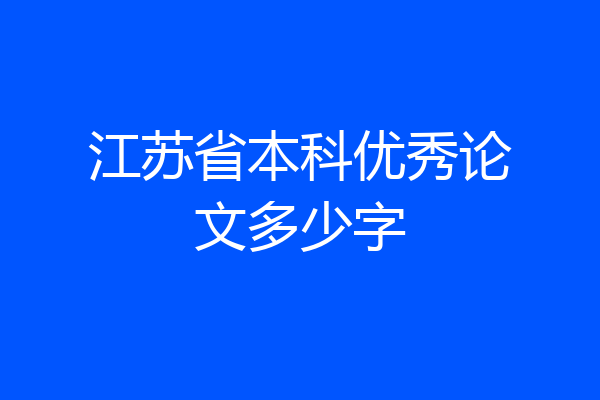 江苏省本科优秀论文多少字