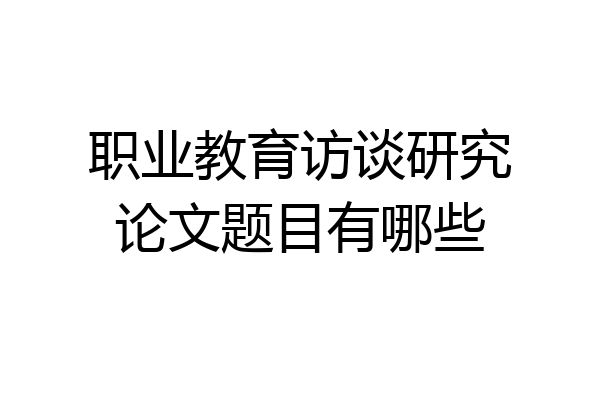 职业教育访谈研究论文题目有哪些