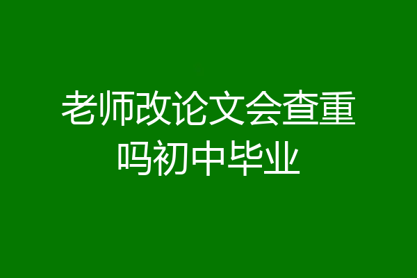 老师改论文会查重吗初中毕业