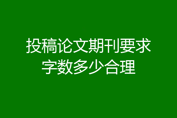 投稿论文期刊要求字数多少合理