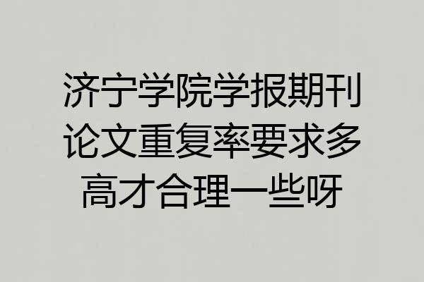 济宁学院学报期刊论文重复率要求多高才合理一些呀