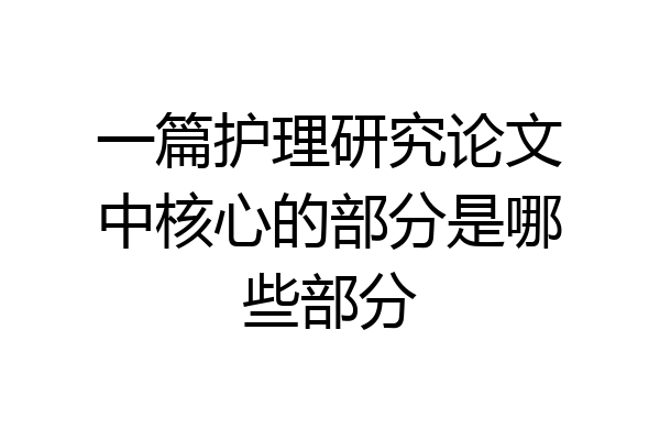 一篇护理研究论文中核心的部分是哪些部分