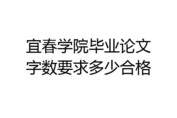 宜春学院毕业论文字数要求多少合格