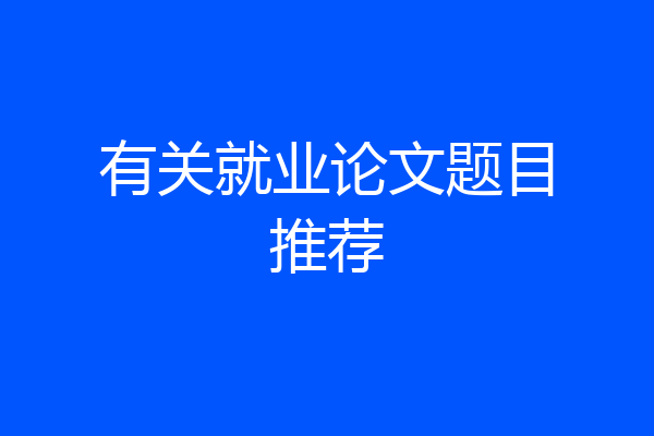 有关就业论文题目推荐