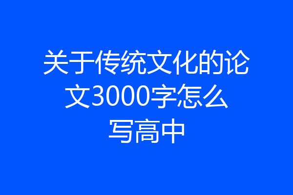 关于传统文化的论文3000字怎么写高中