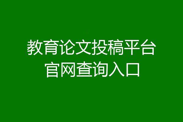 教育论文投稿平台官网查询入口