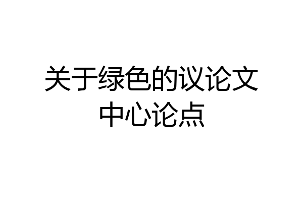 关于绿色的议论文中心论点