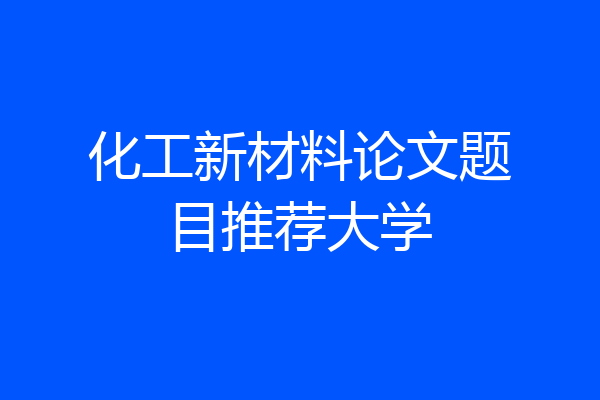 化工新材料论文题目推荐大学