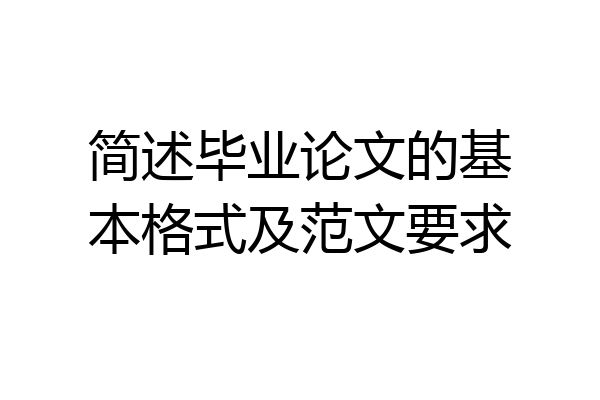 简述毕业论文的基本格式及范文要求