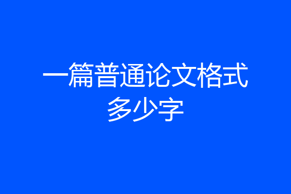 一篇普通论文格式多少字