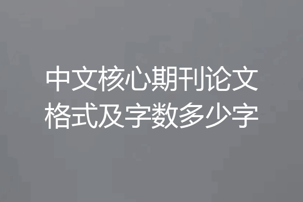 中文核心期刊论文格式及字数多少字