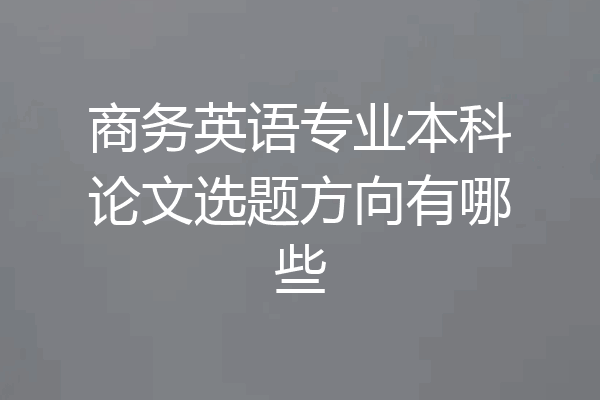 商务英语专业本科论文选题方向有哪些