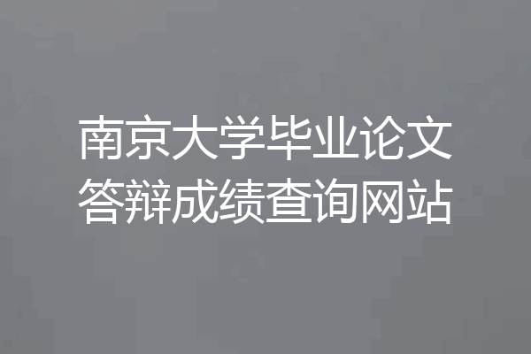 南京大学毕业论文答辩成绩查询网站