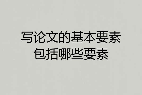 写论文的基本要素包括哪些要素