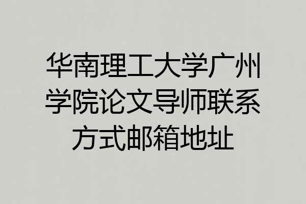 华南理工大学广州学院论文导师联系方式邮箱地址
