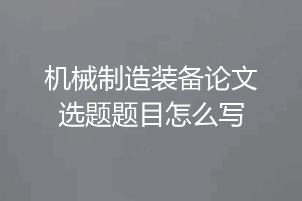 机械制造装备论文选题题目怎么写