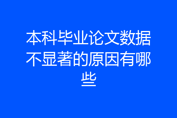 本科毕业论文数据不显著的原因有哪些