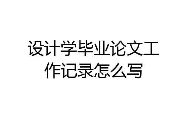 设计学毕业论文工作记录怎么写
