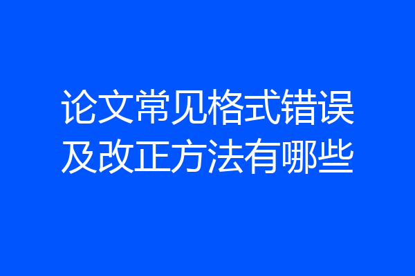 论文常见格式错误及改正方法有哪些