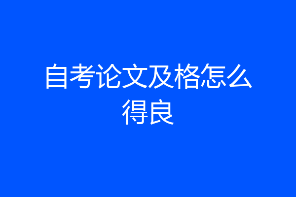 自考论文及格怎么得良
