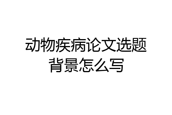 动物疾病论文选题背景怎么写