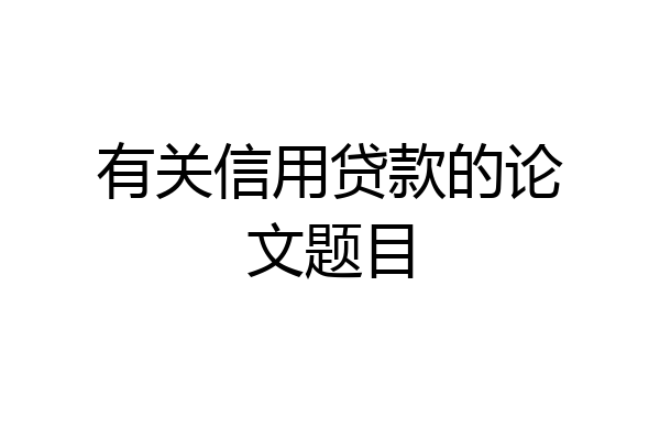 有关信用贷款的论文题目