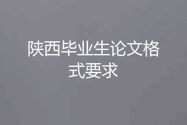 陕西毕业生论文格式要求