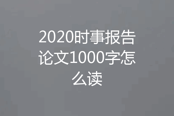 2020时事报告论文1000字怎么读