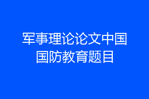 军事理论论文中国国防教育题目