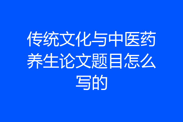 传统文化与中医药养生论文题目怎么写的