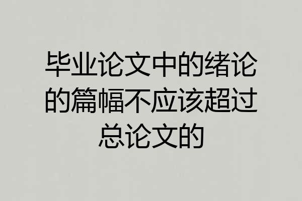毕业论文中的绪论的篇幅不应该超过总论文的