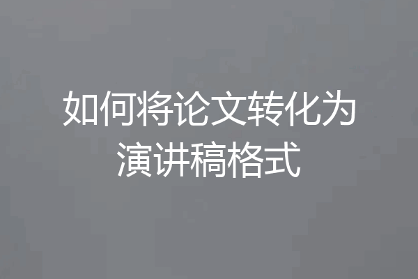如何将论文转化为演讲稿格式