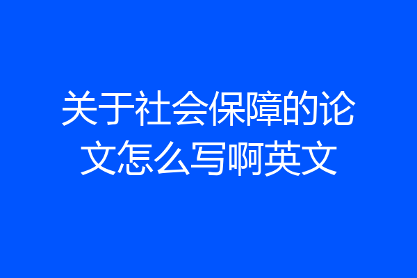 关于社会保障的论文怎么写啊英文
