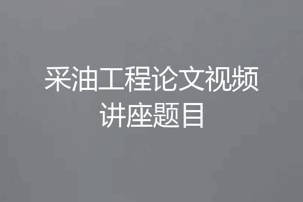 采油工程论文视频讲座题目