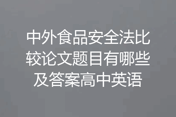 中外食品安全法比较论文题目有哪些及答案高中英语