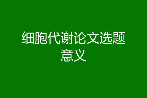 细胞代谢论文选题意义