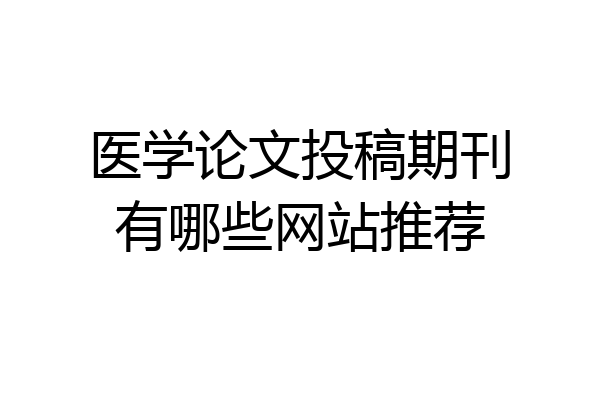 医学论文投稿期刊有哪些网站推荐